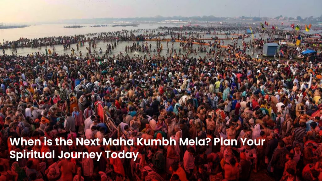 When is the Next Maha Kumbh Mela? Plan Your Spiritual Journey Today